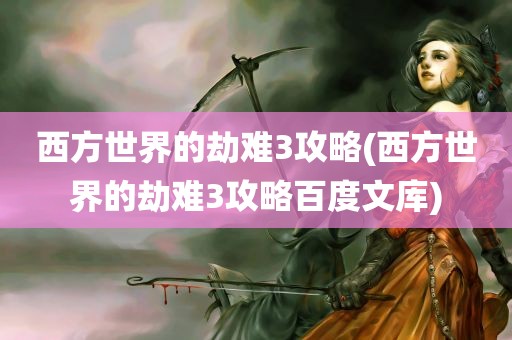 西方世界的劫难3攻略(西方世界的劫难3攻略百度文库)