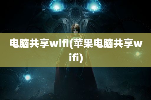 电脑共享wifi(苹果电脑共享wifi)