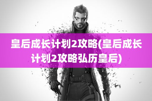 皇后成长计划2攻略(皇后成长计划2攻略弘历皇后)