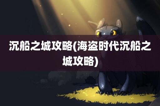 沉船之城攻略(海盗时代沉船之城攻略)