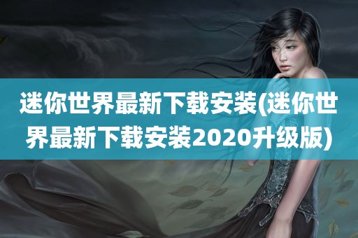 迷你世界最新下载安装(迷你世界最新下载安装2020升级版)