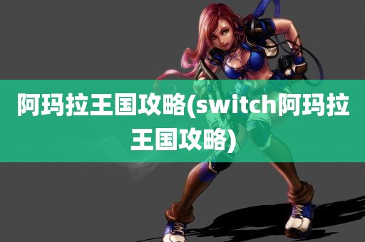 阿玛拉王国攻略(switch阿玛拉王国攻略)