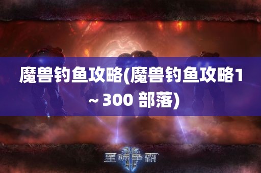 魔兽钓鱼攻略(魔兽钓鱼攻略1～300 部落)