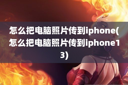 怎么把电脑照片传到iphone(怎么把电脑照片传到iphone13)