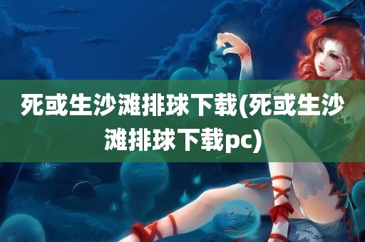 死或生沙滩排球下载(死或生沙滩排球下载pc)