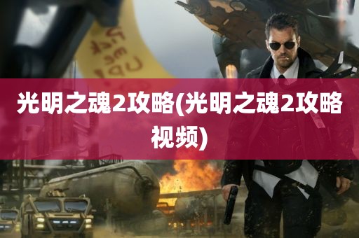 光明之魂2攻略(光明之魂2攻略视频)