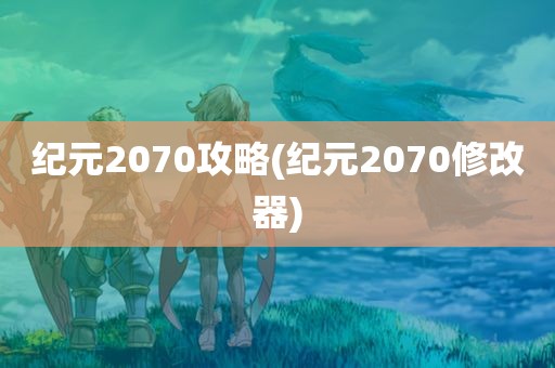 纪元2070攻略(纪元2070修改器)