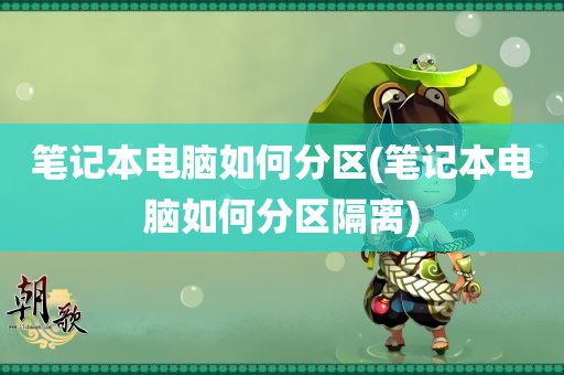 笔记本电脑如何分区(笔记本电脑如何分区隔离)