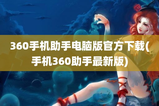 360手机助手电脑版官方下载(手机360助手最新版)