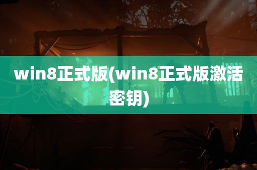 win8正式版(win8正式版激活密钥)