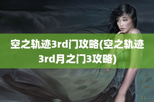 空之轨迹3rd门攻略(空之轨迹3rd月之门3攻略)