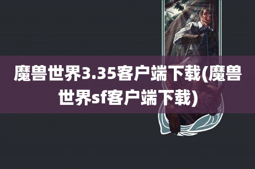 魔兽世界3.35客户端下载(魔兽世界sf客户端下载)