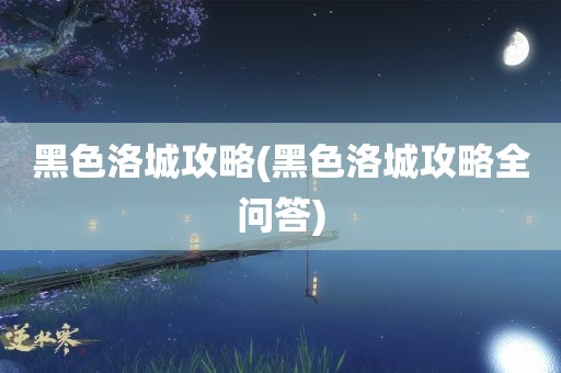 黑色洛城攻略(黑色洛城攻略全问答)