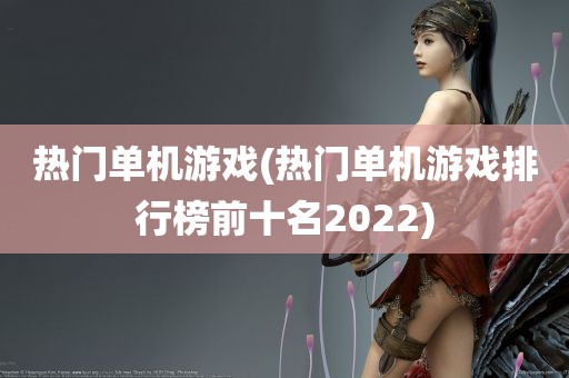 热门单机游戏(热门单机游戏排行榜前十名2022)