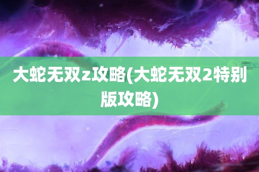 大蛇无双z攻略(大蛇无双2特别版攻略)