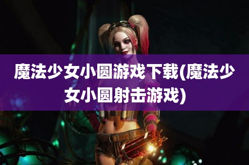 魔法少女小圆游戏下载(魔法少女小圆射击游戏)