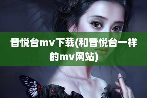 音悦台mv下载(和音悦台一样的mv网站)