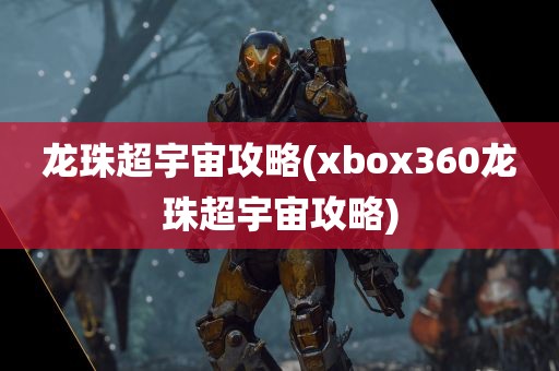 龙珠超宇宙攻略(xbox360龙珠超宇宙攻略)