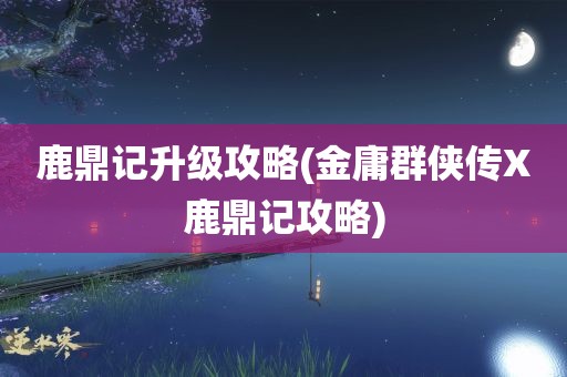 鹿鼎记升级攻略(金庸群侠传X鹿鼎记攻略)