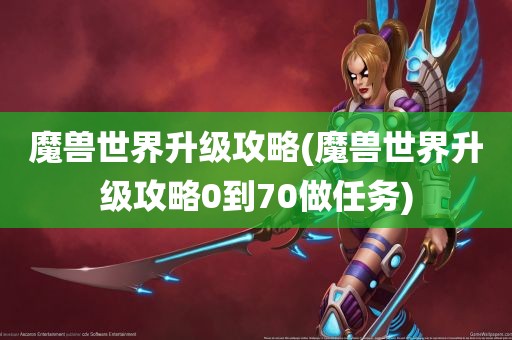 魔兽世界升级攻略(魔兽世界升级攻略0到70做任务)