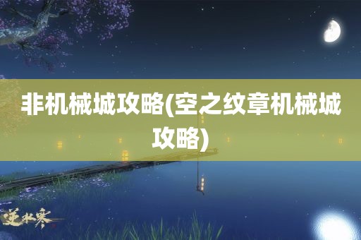 非机械城攻略(空之纹章机械城攻略)