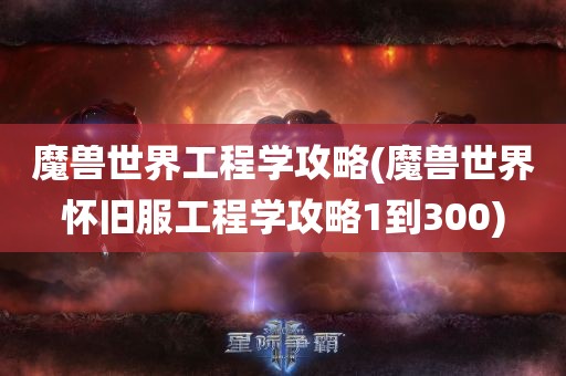 魔兽世界工程学攻略(魔兽世界怀旧服工程学攻略1到300)