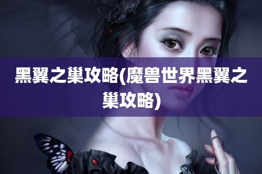 黑翼之巢攻略(魔兽世界黑翼之巢攻略)