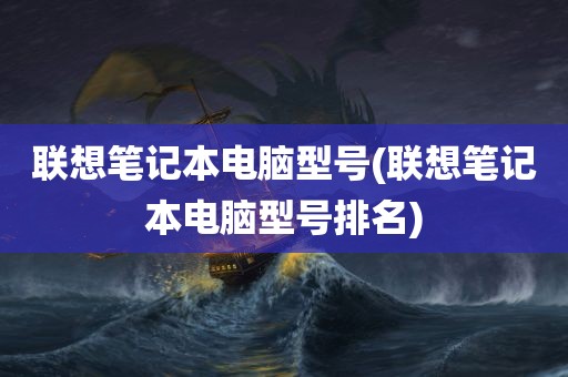 联想笔记本电脑型号(联想笔记本电脑型号排名)