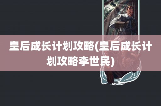 皇后成长计划攻略(皇后成长计划攻略李世民)