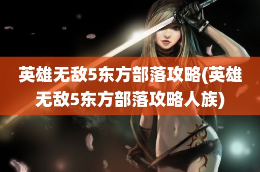 英雄无敌5东方部落攻略(英雄无敌5东方部落攻略人族)