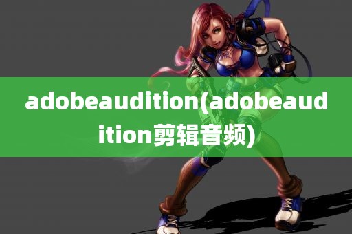 adobeaudition(adobeaudition剪辑音频)