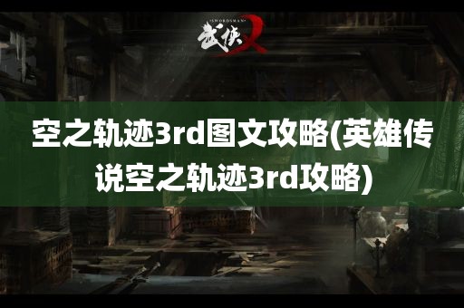 空之轨迹3rd图文攻略(英雄传说空之轨迹3rd攻略)