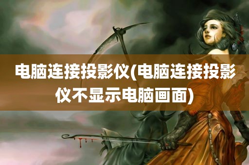 电脑连接投影仪(电脑连接投影仪不显示电脑画面)