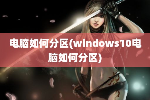 电脑如何分区(windows10电脑如何分区)