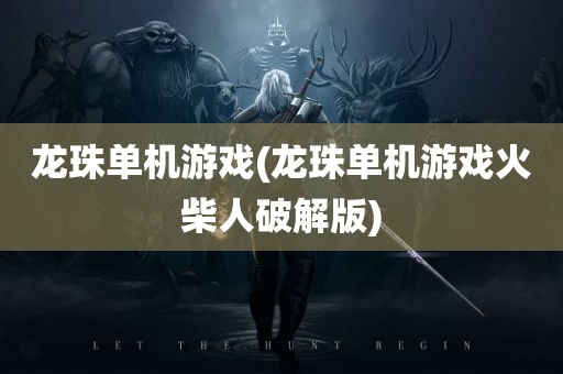 龙珠单机游戏(龙珠单机游戏火柴人破解版)