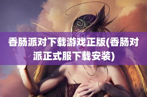 香肠派对下载游戏正版(香肠对派正式服下载安装)