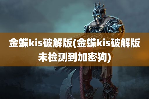 金蝶kis破解版(金蝶kis破解版未检测到加密狗)