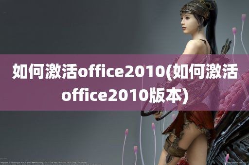 如何激活office2010(如何激活office2010版本)