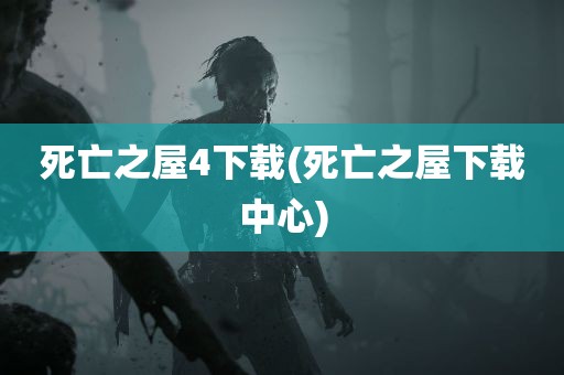 死亡之屋4下载(死亡之屋下载中心)