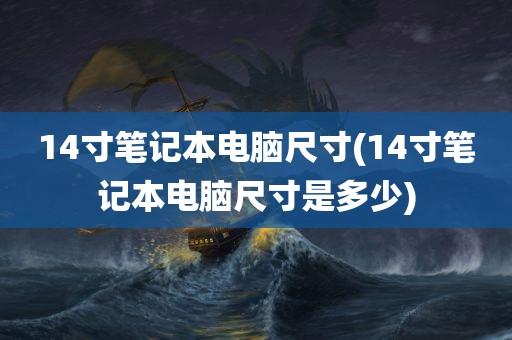 14寸笔记本电脑尺寸(14寸笔记本电脑尺寸是多少)