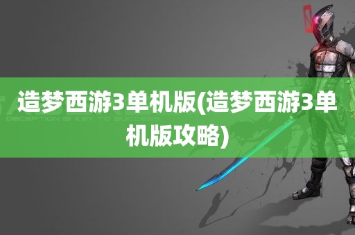 造梦西游3单机版(造梦西游3单机版攻略)