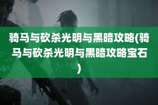 骑马与砍杀光明与黑暗攻略(骑马与砍杀光明与黑暗攻略宝石)