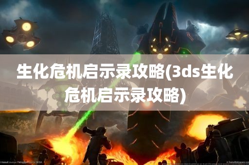 生化危机启示录攻略(3ds生化危机启示录攻略)