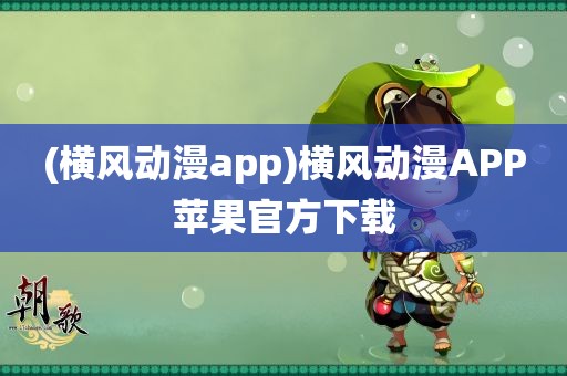 (横风动漫app)横风动漫APP苹果官方下载