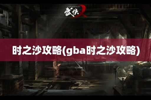 时之沙攻略(gba时之沙攻略)