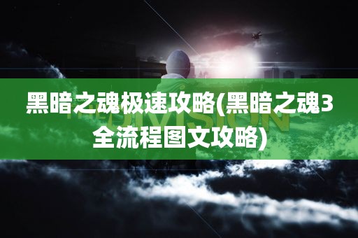 黑暗之魂极速攻略(黑暗之魂3全流程图文攻略)