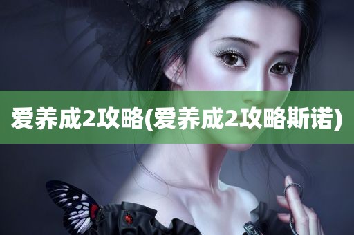 爱养成2攻略(爱养成2攻略斯诺)