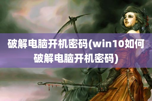 破解电脑开机密码(win10如何破解电脑开机密码)