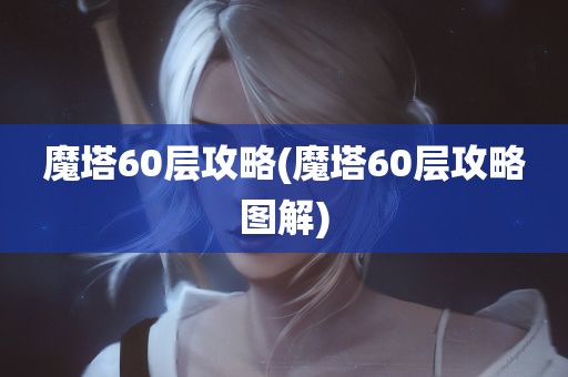 魔塔60层攻略(魔塔60层攻略图解)