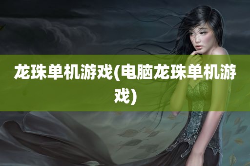 龙珠单机游戏(电脑龙珠单机游戏)